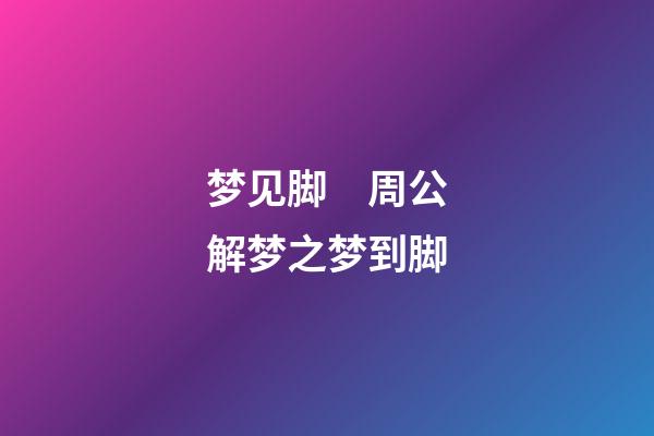 梦见脚　周公解梦之梦到脚
